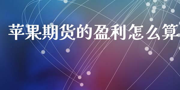 苹果期货的盈利怎么算_https://cj002.lansai.wang_期货问答_第1张