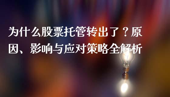 为什么股票托管转出了？原因、影响与应对策略全解析_https://cj002.lansai.wang_财经百问_第1张