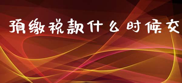 预缴税款什么时候交_https://cj002.lansai.wang_会计问答_第1张