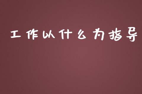 工作以什么为指导_理财问答_第1张_财经百问网 工作以什么为指导_https://cj002.lansai.wang_理财问答_第1张
