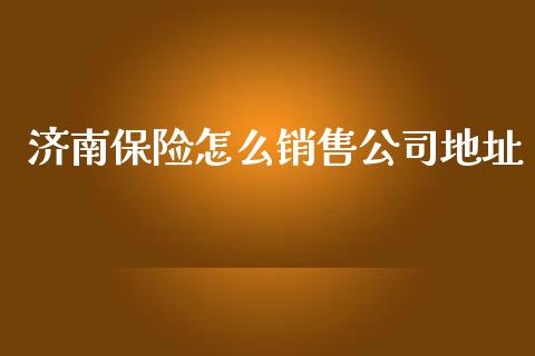 济南保险怎么销售公司地址_https://cj002.lansai.wang_保险问答_第1张