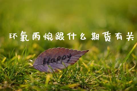 环氧丙烷跟什么期货有关_财经百问_第1张_财经百问网 环氧丙烷跟什么期货有关_https://cj002.lansai.wang_财经百问_第1张