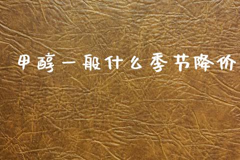甲醇一般什么季节降价_https://cj002.lansai.wang_期货问答_第1张