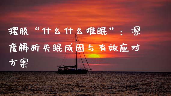 摆脱“什么什么难眠”：深度解析失眠成因与有效应对方案_https://cj002.lansai.wang_金融问答_第1张