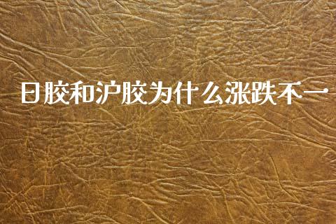 日胶和沪胶为什么涨跌不一_https://cj002.lansai.wang_会计问答_第1张