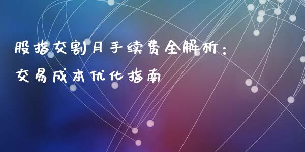 股指交割月手续费全解析：交易成本优化指南_https://cj002.lansai.wang_保险问答_第1张