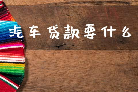 汽车贷款要什么_https://cj002.lansai.wang_理财问答_第1张