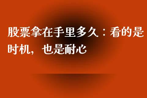 股票拿在手里多久：看的是时机，也是耐心_https://cj002.lansai.wang_期货问答_第1张