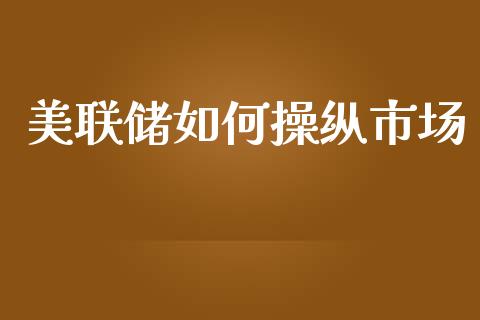 美联储如何操纵市场_https://cj002.lansai.wang_财经问答_第1张