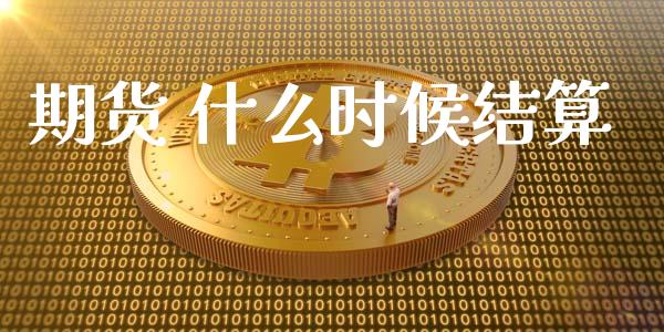 期货 什么时候结算_https://cj002.lansai.wang_期货问答_第1张