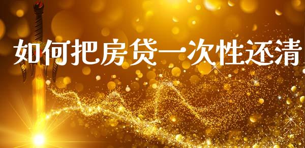 如何把房贷一次性还清_https://cj002.lansai.wang_理财问答_第1张