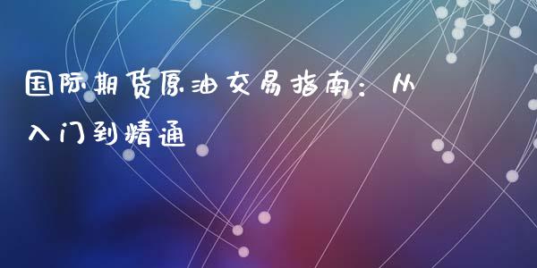 国际期货原油交易指南：从入门到精通_https://cj002.lansai.wang_会计问答_第1张