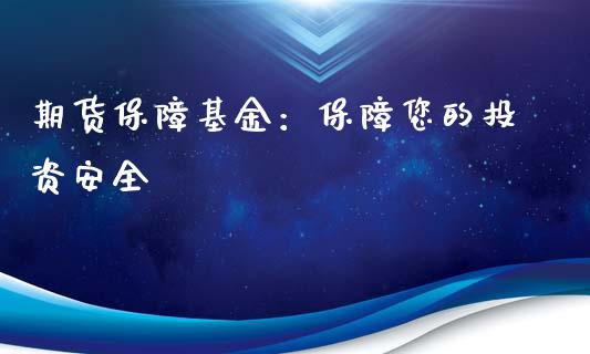 期货保障基金：保障您的投资安全_https://cj002.lansai.wang_财经百问_第1张