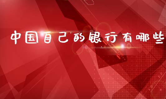 中国自己的银行有哪些_https://cj002.lansai.wang_理财问答_第1张