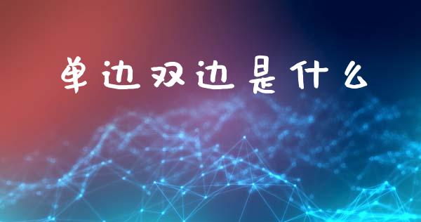 单边双边是什么_https://cj002.lansai.wang_理财问答_第1张