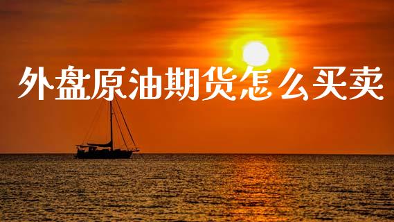 外盘原油期货怎么买卖_财经问答_第1张_财经百问网 外盘原油期货怎么买卖_https://cj002.lansai.wang_财经问答_第1张