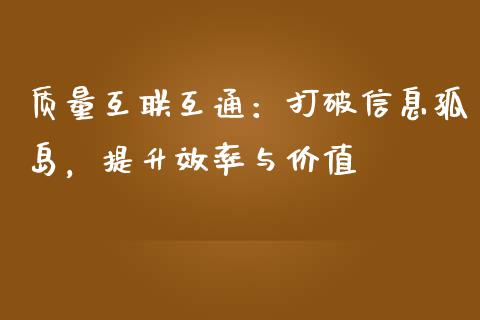 质量互联互通：打破信息孤岛，提升效率与价值_https://cj002.lansai.wang_财经百问_第1张