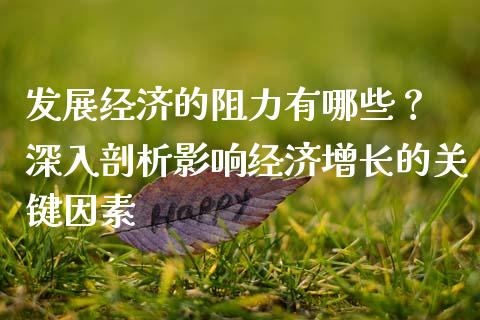 发展经济的阻力有哪些？ 深入剖析影响经济增长的关键因素_https://cj002.lansai.wang_股市问答_第1张
