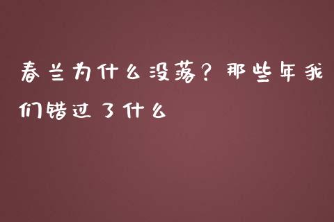 春兰为什么没落？那些年我们错过了什么_https://cj002.lansai.wang_期货问答_第1张