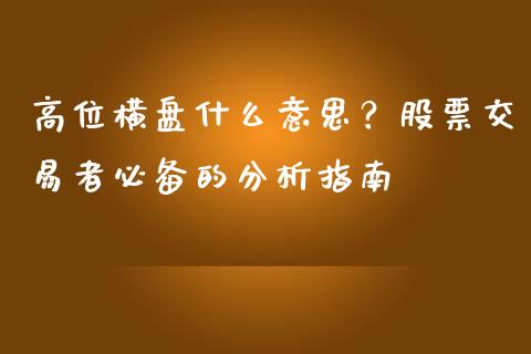 高位横盘什么意思？股票交易者必备的分析指南_https://cj002.lansai.wang_理财问答_第1张