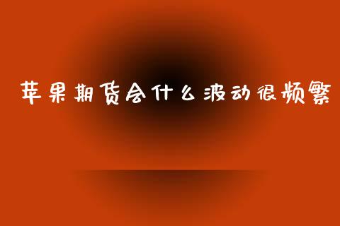 苹果期货会什么波动很频繁_https://cj002.lansai.wang_理财问答_第1张