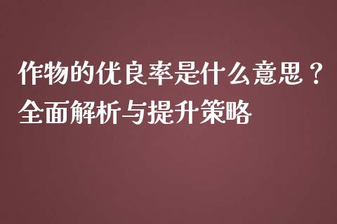 作物的优良率是什么意思？全面解析与提升策略_https://cj002.lansai.wang_金融问答_第1张