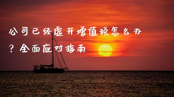 公司已经虚开增值税怎么办？全面应对指南_https://cj002.lansai.wang_会计问答_第1张