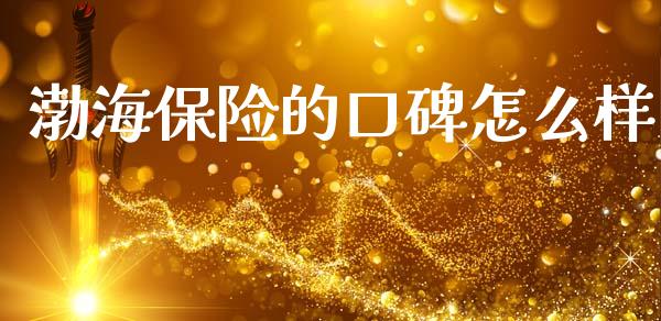 渤海保险的口碑怎么样_https://cj002.lansai.wang_保险问答_第1张