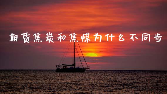 期货焦炭和焦煤为什么不同步_https://cj002.lansai.wang_理财问答_第1张