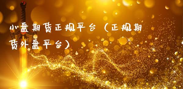 小盘期货正规平台（正规期货外盘平台）_https://cj002.lansai.wang_会计问答_第1张