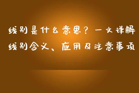 线别是什么意思？一文详解线别含义、应用及注意事项_https://cj002.lansai.wang_理财问答_第1张