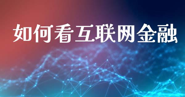 如何看互联网金融_https://cj002.lansai.wang_股市问答_第1张