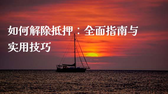 如何解除抵押：全面指南与实用技巧_https://cj002.lansai.wang_会计问答_第1张