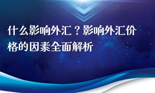 什么影响外汇？影响外汇价格的因素全面解析_https://cj002.lansai.wang_财经百问_第1张
