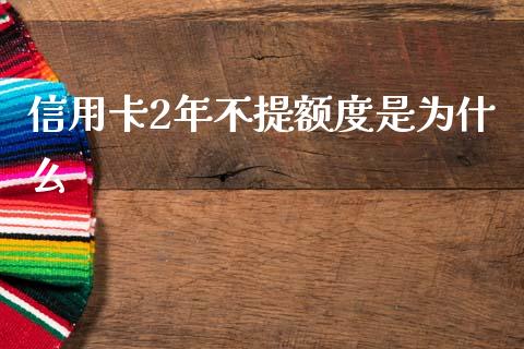 信用卡2年不提额度是为什么_https://cj002.lansai.wang_理财问答_第1张