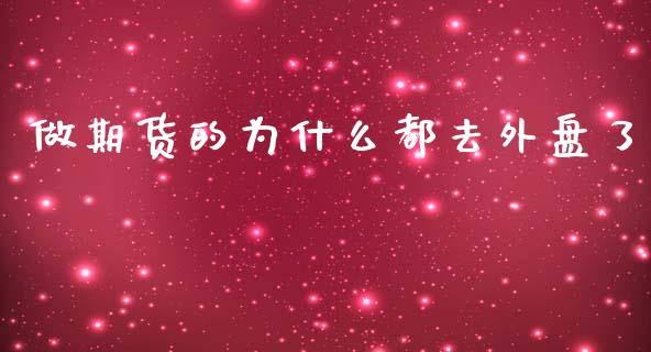 做期货的为什么都去外盘了_https://cj002.lansai.wang_保险问答_第1张