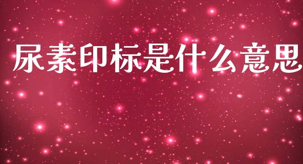 尿素印标是什么意思_股市问答_第1张_财经百问网 尿素印标是什么意思_https://cj002.lansai.wang_股市问答_第1张