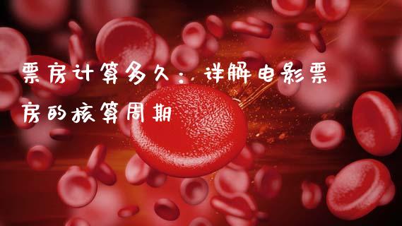 票房计算多久：详解电影票房的核算周期_https://cj002.lansai.wang_期货问答_第1张