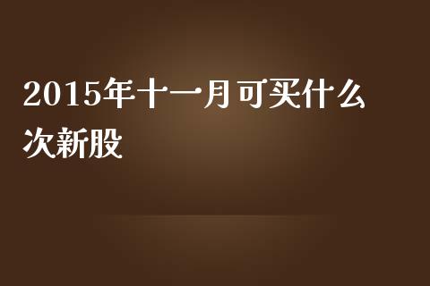 2015年十一月可买什么次新股_财经百问_第1张_财经百问网 2015年十一月可买什么次新股_https://cj002.lansai.wang_财经百问_第1张