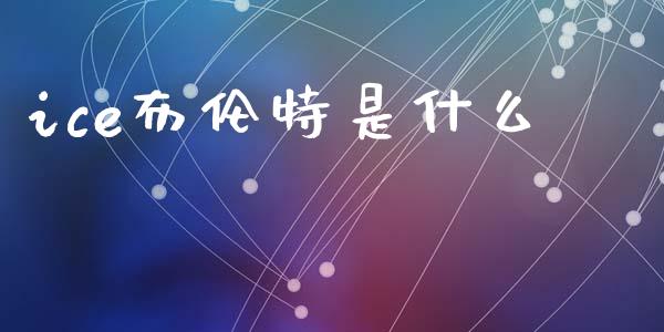 ice布伦特是什么_https://cj002.lansai.wang_期货问答_第1张