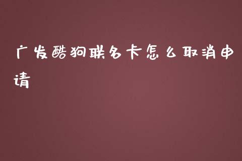 广发酷狗联名卡怎么取消申请_https://cj002.lansai.wang_金融问答_第1张