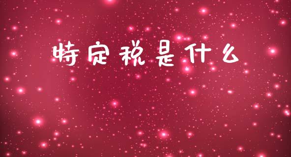 特定税是什么_https://cj002.lansai.wang_会计问答_第1张