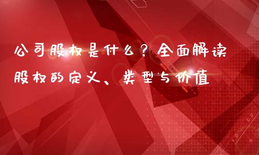 公司股权是什么？全面解读股权的定义、类型与价值_https://cj002.lansai.wang_财经问答_第1张