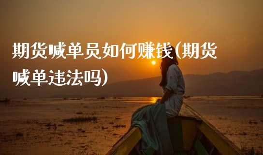 期货喊单员如何赚钱(期货喊单违法吗)_财经百问_第1张_财经百问网 期货喊单员如何赚钱(期货喊单违法吗)_https://cj002.lansai.wang_财经百问_第1张
