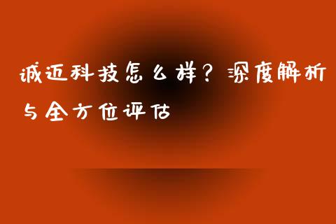 诚迈科技怎么样？深度解析与全方位评估_https://cj002.lansai.wang_金融问答_第1张