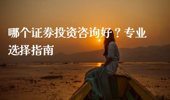 哪个证券投资咨询好？专业选择指南_https://cj002.lansai.wang_金融问答_第1张