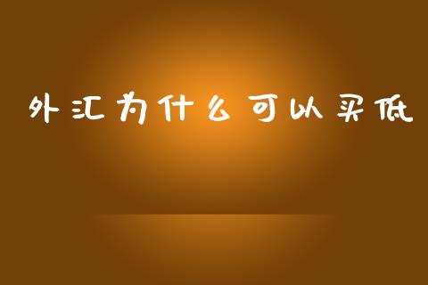 外汇为什么可以买低_https://cj002.lansai.wang_财经问答_第1张