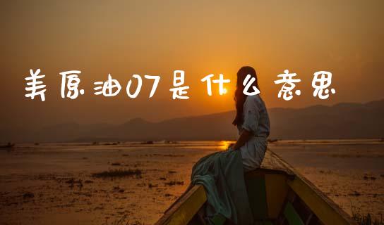 美原油07是什么意思_https://cj002.lansai.wang_财经问答_第1张