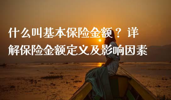什么叫基本保险金额？ 详解保险金额定义及影响因素_https://cj002.lansai.wang_金融问答_第1张
