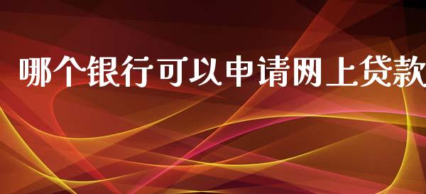 哪个银行可以申请网上贷款_https://cj002.lansai.wang_股市问答_第1张